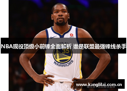 NBA现役顶级小前锋全面解析 谁是联盟最强锋线杀手